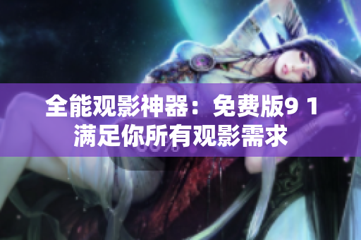 全能观影神器：免费版9 1满足你所有观影需求