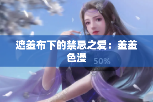 遮羞布下的禁忌之爱：羞羞色漫