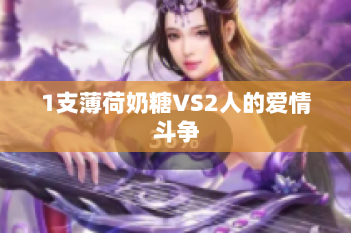 1支薄荷奶糖VS2人的爱情斗争