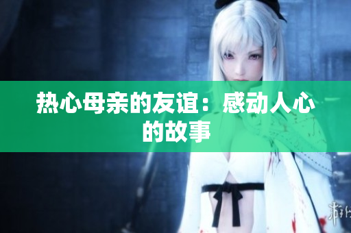 热心母亲的友谊：感动人心的故事