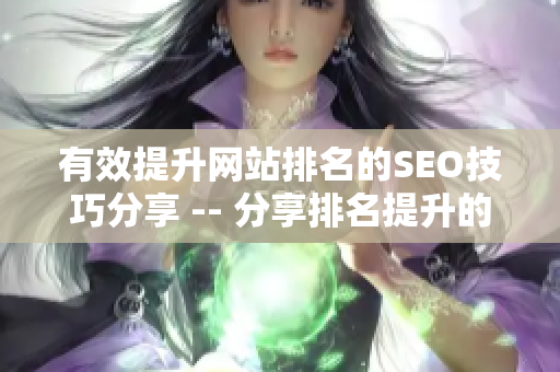 有效提升网站排名的SEO技巧分享 -- 分享排名提升的实用SEO技巧