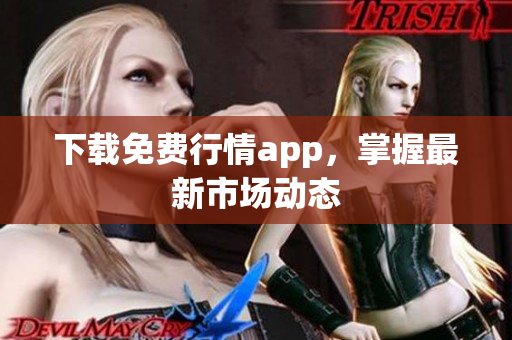 下载免费行情app，掌握最新市场动态
