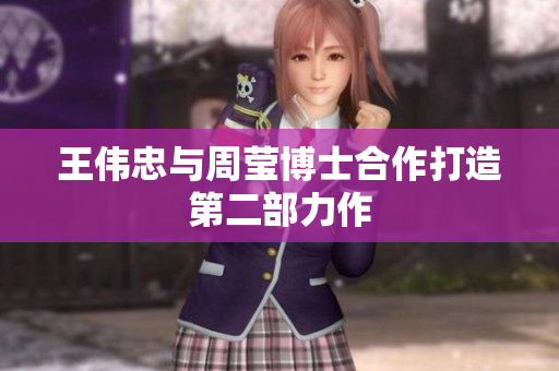 王伟忠与周莹博士合作打造第二部力作