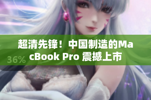 超清先锋！中国制造的MacBook Pro 震撼上市