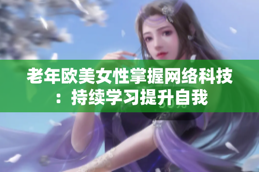 老年欧美女性掌握网络科技：持续学习提升自我