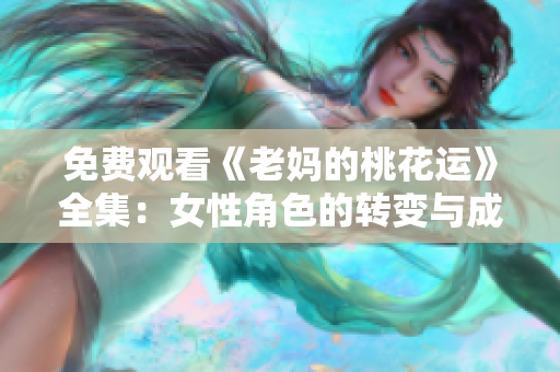 免费观看《老妈的桃花运》全集：女性角色的转变与成长