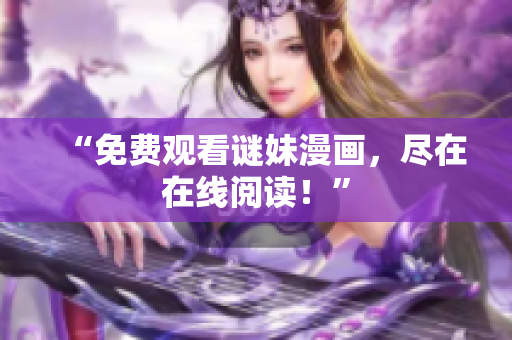 “免费观看谜妹漫画，尽在在线阅读！”