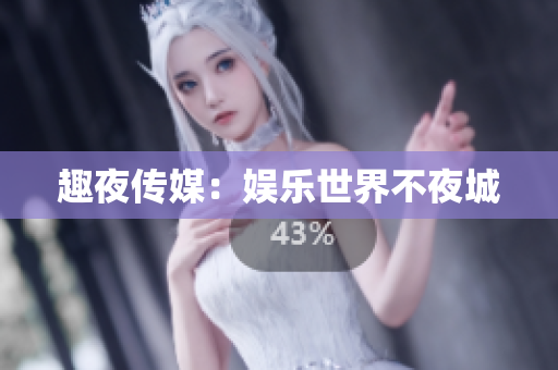 趣夜传媒：娱乐世界不夜城