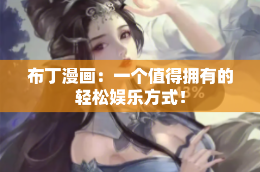 布丁漫画：一个值得拥有的轻松娱乐方式！
