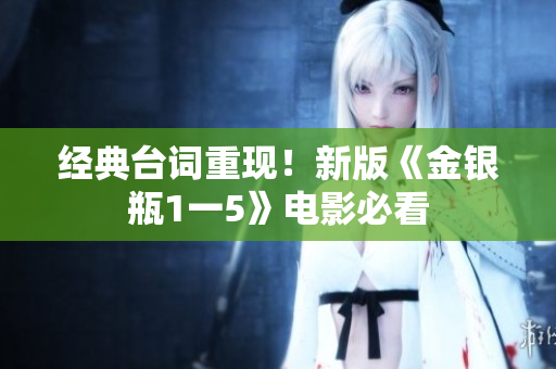 经典台词重现！新版《金银瓶1一5》电影必看