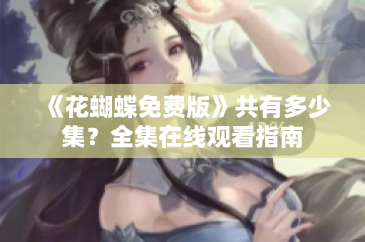《花蝴蝶免费版》共有多少集？全集在线观看指南