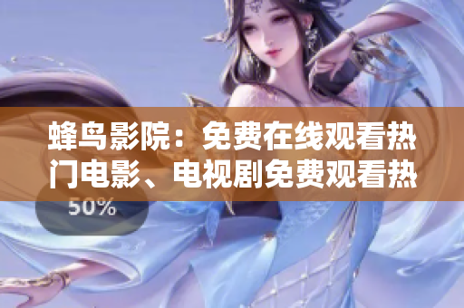 蜂鸟影院：免费在线观看热门电影、电视剧免费观看热门电影电视剧，尽在蜂鸟影院