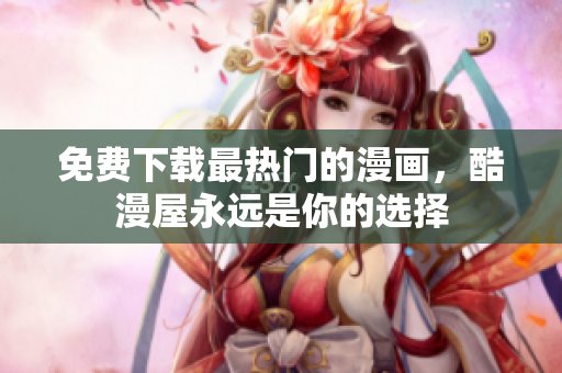免费下载最热门的漫画，酷漫屋永远是你的选择