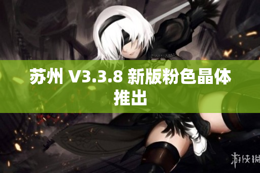 苏州 V3.3.8 新版粉色晶体推出