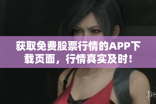 获取免费股票行情的APP下载页面，行情真实及时！