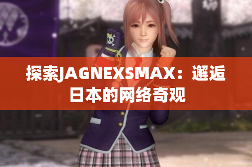 探索JAGNEXSMAX：邂逅日本的网络奇观
