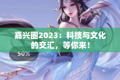 嘉兴圈2023：科技与文化的交汇，等你来！