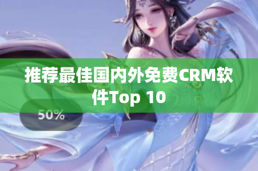 推荐最佳国内外免费CRM软件Top 10