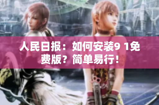 人民日报：如何安装9 1免费版？简单易行！