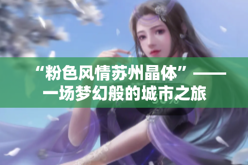 “粉色风情苏州晶体”——一场梦幻般的城市之旅