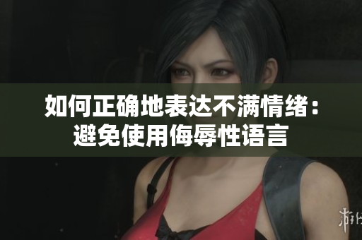 如何正确地表达不满情绪：避免使用侮辱性语言