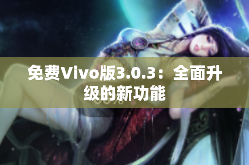 免费Vivo版3.0.3：全面升级的新功能
