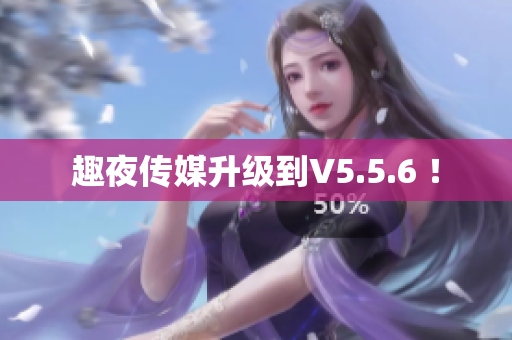 趣夜传媒升级到V5.5.6 ！