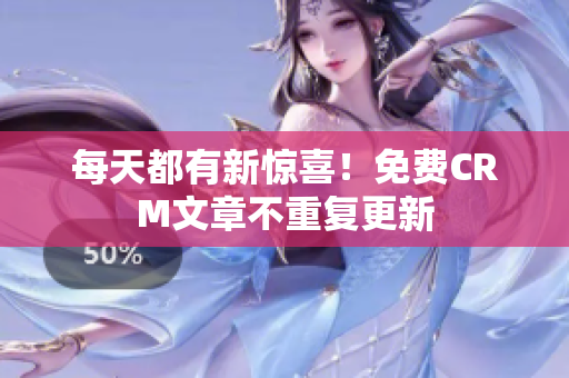 每天都有新惊喜！免费CRM文章不重复更新