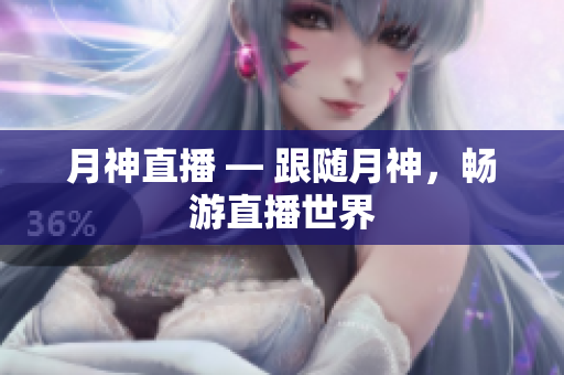 月神直播 — 跟随月神，畅游直播世界