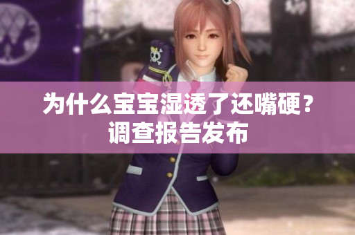 为什么宝宝湿透了还嘴硬？调查报告发布