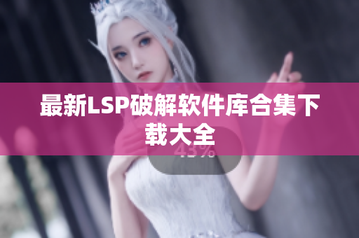 最新LSP破解软件库合集下载大全