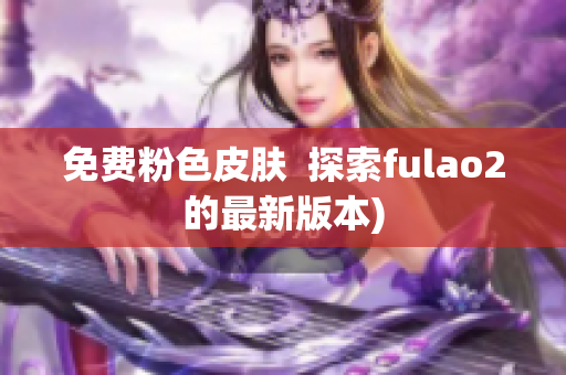 免费粉色皮肤  探索fulao2的最新版本)
