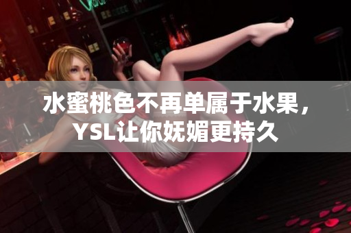 水蜜桃色不再单属于水果，YSL让你妩媚更持久