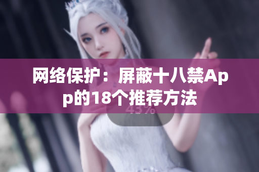 网络保护：屏蔽十八禁App的18个推荐方法