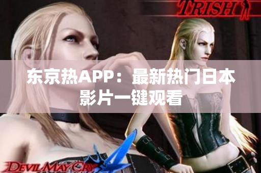 东京热APP：最新热门日本影片一键观看