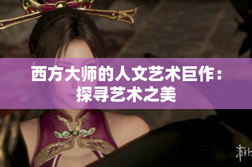 西方大师的人文艺术巨作：探寻艺术之美