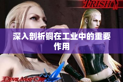 深入剖析铜在工业中的重要作用