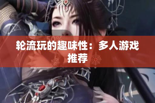 轮流玩的趣味性：多人游戏推荐
