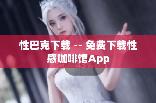 性巴克下载 -- 免费下载性感咖啡馆App