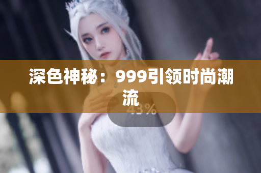 深色神秘：999引领时尚潮流