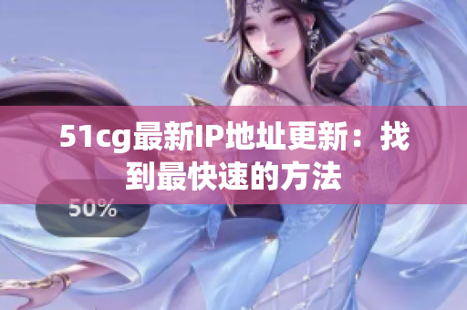 51cg最新IP地址更新：找到最快速的方法