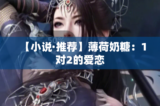 【小说·推荐】薄荷奶糖：1对2的爱恋