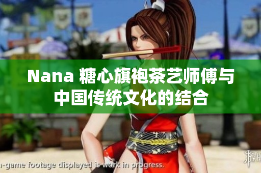 Nana 糖心旗袍茶艺师傅与中国传统文化的结合
