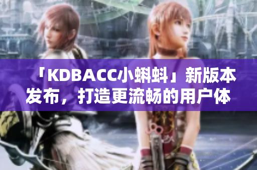 「KDBACC小蝌蚪」新版本发布，打造更流畅的用户体验！