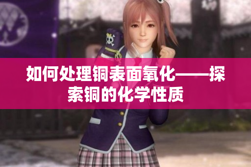 如何处理铜表面氧化——探索铜的化学性质