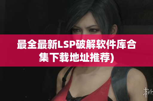 最全最新LSP破解软件库合集下载地址推荐)