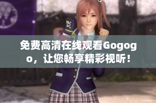 免费高清在线观看Gogogo，让您畅享精彩视听！