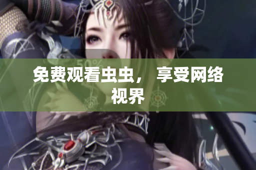 免费观看虫虫， 享受网络视界