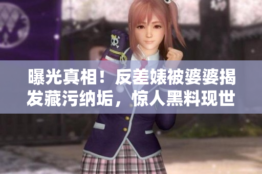 曝光真相！反差婊被婆婆揭发藏污纳垢，惊人黑料现世