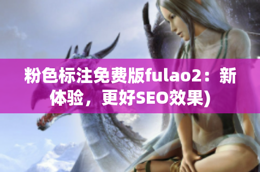 粉色标注免费版fulao2：新体验，更好SEO效果)